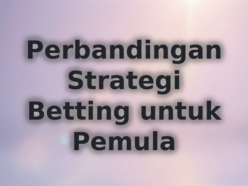 Perbandingan Strategi Betting untuk Pemula