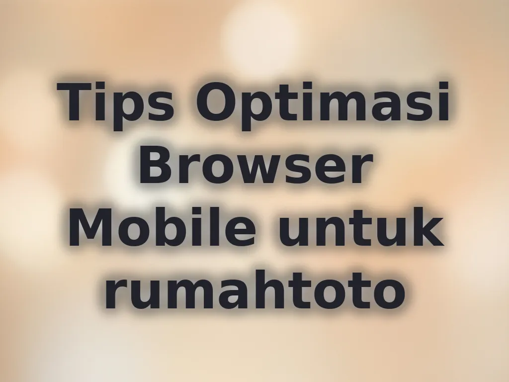 Tips Optimasi Browser Mobile untuk rumahtoto